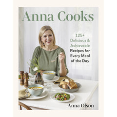 Anna Cooks - 125+ Delicious & Achievable Recipes for Every Meal of the Day